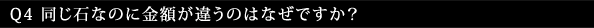 Q4 同じ石なのに金額が違うのはなぜですか?