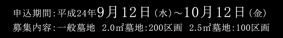 申込期間：平成24年9月12日（水）～10月12日（金） 募集内容：一般墓地 2.0㎡：200区画 2.5㎡墓地：100区画